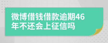 微博借钱借款逾期46年不还会上征信吗