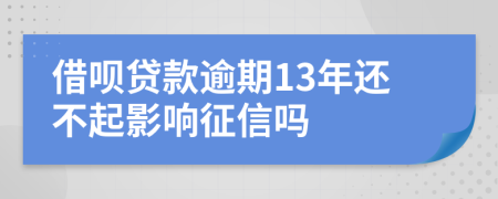 借呗贷款逾期13年还不起影响征信吗