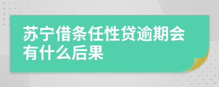 苏宁借条任性贷逾期会有什么后果