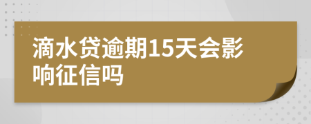 滴水贷逾期15天会影响征信吗