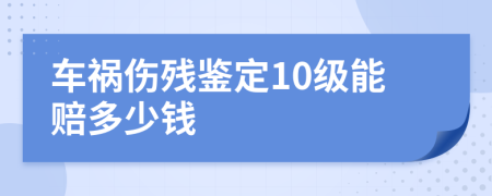 车祸伤残鉴定10级能赔多少钱