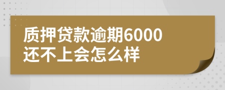 质押贷款逾期6000还不上会怎么样