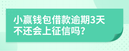 小赢钱包借款逾期3天不还会上征信吗？