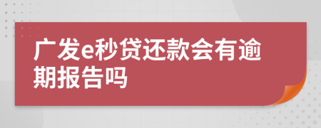 广发e秒贷还款会有逾期报告吗