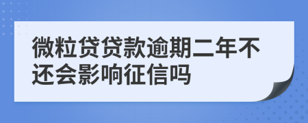 微粒贷贷款逾期二年不还会影响征信吗