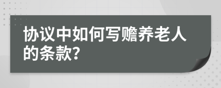 协议中如何写赡养老人的条款？