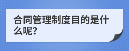 合同管理制度目的是什么呢？