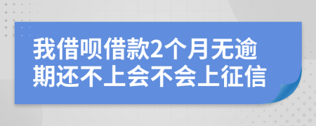 我借呗借款2个月无逾期还不上会不会上征信