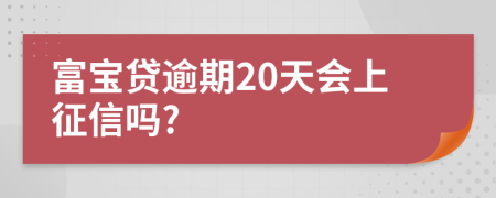 富宝贷逾期20天会上征信吗?