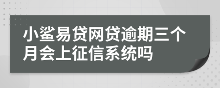 小鲨易贷网贷逾期三个月会上征信系统吗