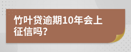 竹叶贷逾期10年会上征信吗？