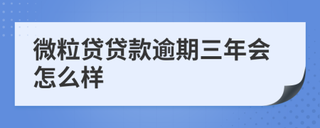 微粒贷贷款逾期三年会怎么样