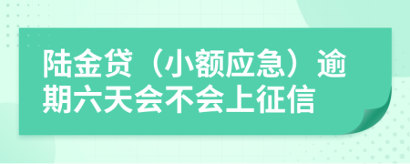 陆金贷（小额应急）逾期六天会不会上征信