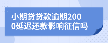 小期贷贷款逾期2000延迟还款影响征信吗