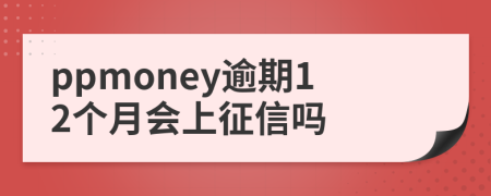 ppmoney逾期12个月会上征信吗