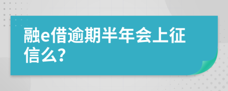 融e借逾期半年会上征信么？