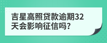 吉星高照贷款逾期32天会影响征信吗？