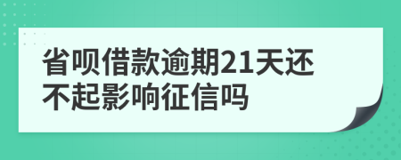 省呗借款逾期21天还不起影响征信吗