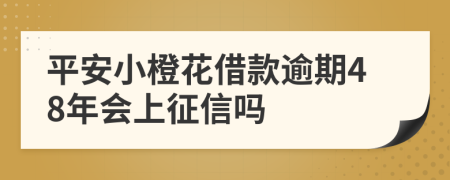 平安小橙花借款逾期48年会上征信吗