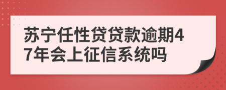 苏宁任性贷贷款逾期47年会上征信系统吗