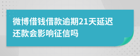 微博借钱借款逾期21天延迟还款会影响征信吗