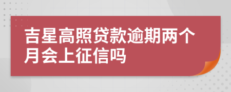 吉星高照贷款逾期两个月会上征信吗