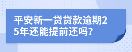 平安新一贷贷款逾期25年还能提前还吗？