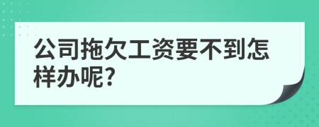 公司拖欠工资要不到怎样办呢?
