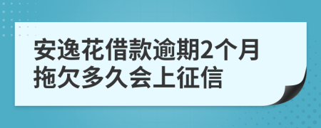 安逸花借款逾期2个月拖欠多久会上征信