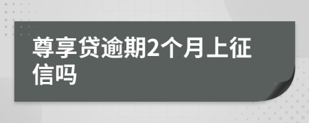 尊享贷逾期2个月上征信吗