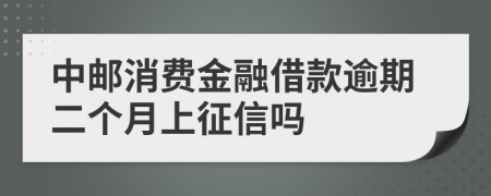 中邮消费金融借款逾期二个月上征信吗