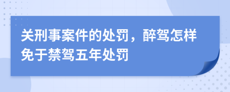 关刑事案件的处罚，醉驾怎样免于禁驾五年处罚