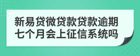 新易贷微贷款贷款逾期七个月会上征信系统吗