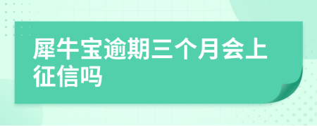 犀牛宝逾期三个月会上征信吗