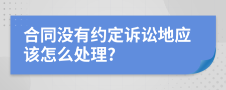 合同没有约定诉讼地应该怎么处理?