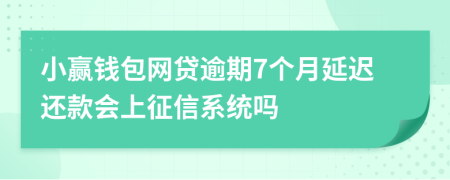 小赢钱包网贷逾期7个月延迟还款会上征信系统吗