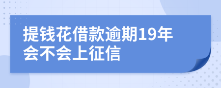 提钱花借款逾期19年会不会上征信