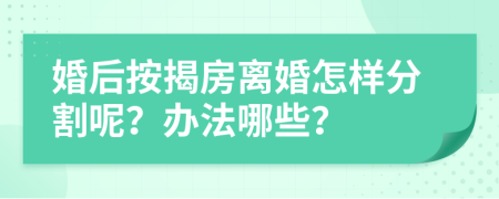 婚后按揭房离婚怎样分割呢？办法哪些？