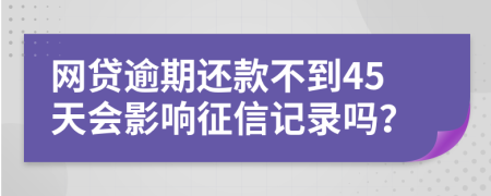 网贷逾期还款不到45天会影响征信记录吗？