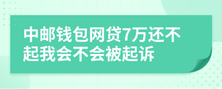 中邮钱包网贷7万还不起我会不会被起诉