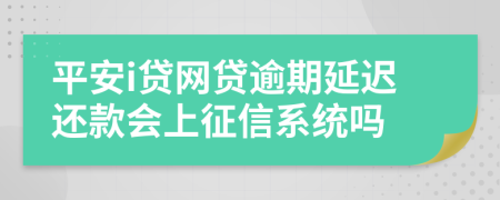 平安i贷网贷逾期延迟还款会上征信系统吗