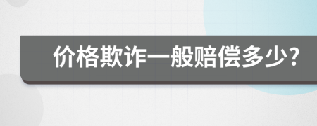 价格欺诈一般赔偿多少?