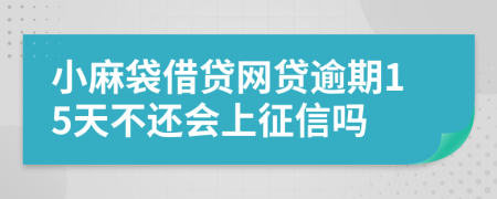 小麻袋借贷网贷逾期15天不还会上征信吗