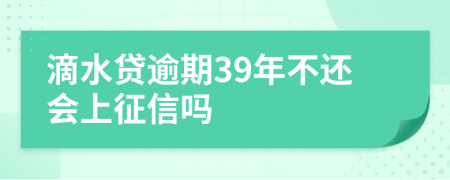 滴水贷逾期39年不还会上征信吗