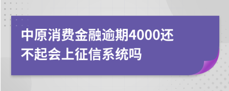 中原消费金融逾期4000还不起会上征信系统吗