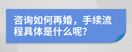 咨询如何再婚，手续流程具体是什么呢？