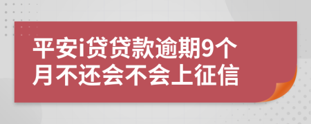 平安i贷贷款逾期9个月不还会不会上征信