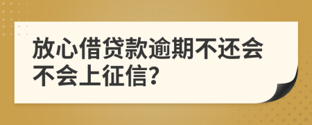 放心借贷款逾期不还会不会上征信？