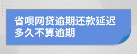 省呗网贷逾期还款延迟多久不算逾期