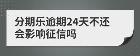 分期乐逾期24天不还会影响征信吗